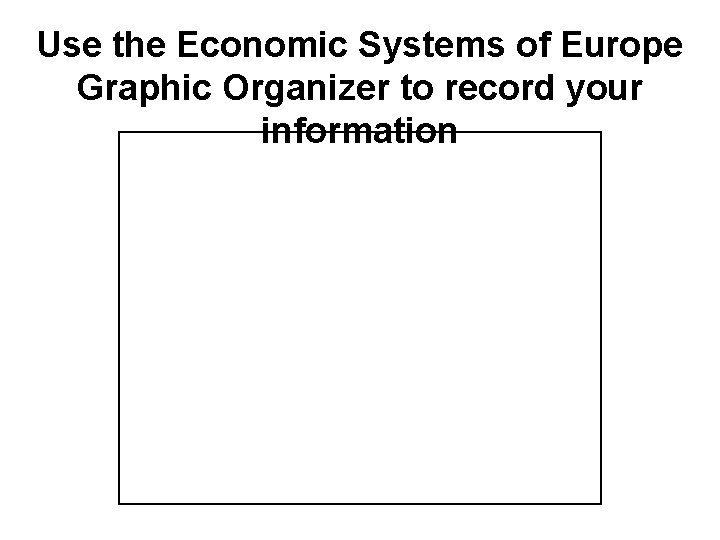 Use the Economic Systems of Europe Graphic Organizer to record your information 