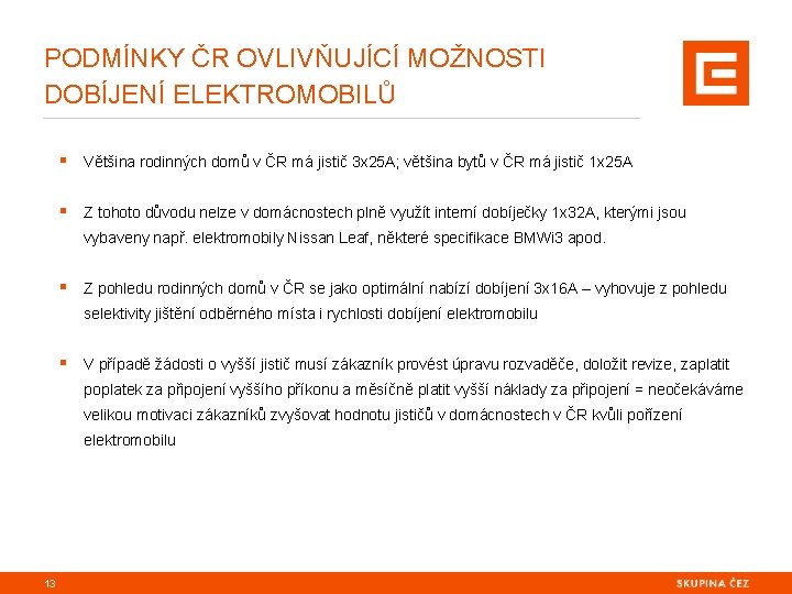 PODMÍNKY ČR OVLIVŇUJÍCÍ MOŽNOSTI DOBÍJENÍ ELEKTROMOBILŮ § Většina rodinných domů v ČR má jistič PODMÍNKY ČR OVLIVŇUJÍCÍ MOŽNOSTI DOBÍJENÍ ELEKTROMOBILŮ § Většina rodinných domů v ČR má jistič