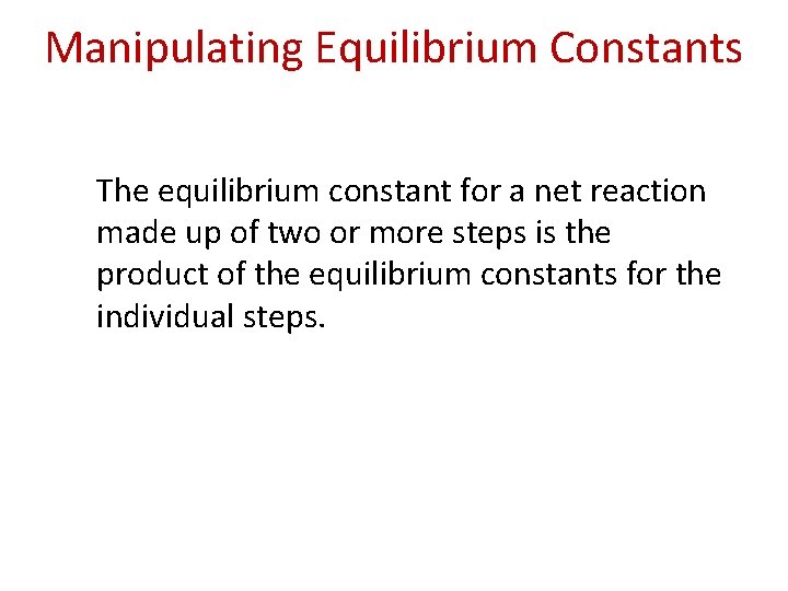Manipulating Equilibrium Constants The equilibrium constant for a net reaction made up of two