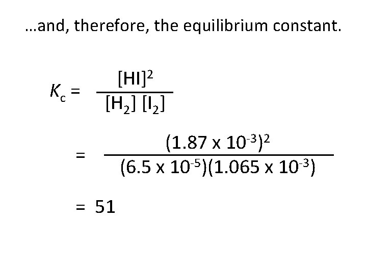…and, therefore, the equilibrium constant. Kc = [HI]2 [H 2] [I 2] = =