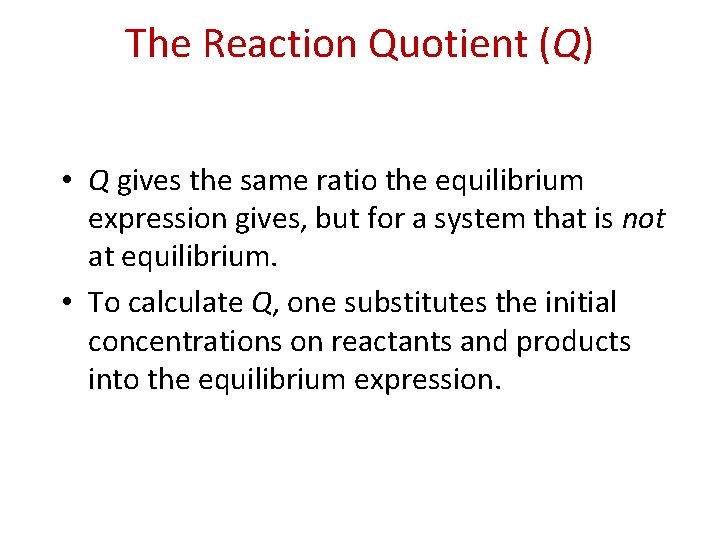 The Reaction Quotient (Q) • Q gives the same ratio the equilibrium expression gives,