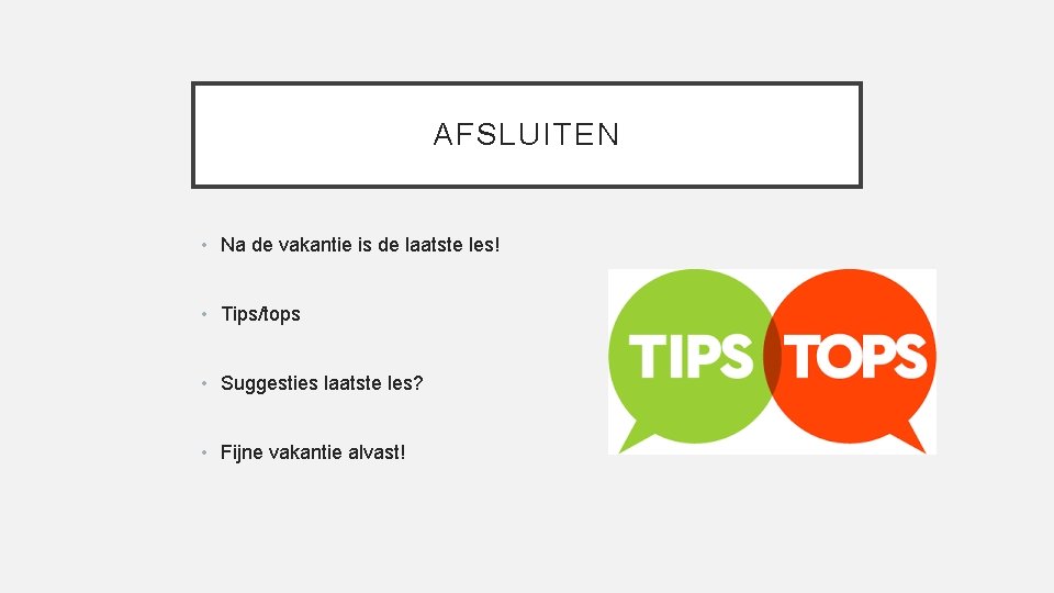AFSLUITEN • Na de vakantie is de laatste les! • Tips/tops • Suggesties laatste