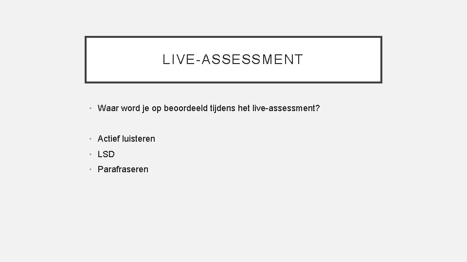 LIVE-ASSESSMENT • Waar word je op beoordeeld tijdens het live-assessment? • Actief luisteren •