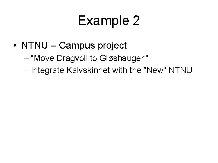 Example 2 • NTNU – Campus project – “Move Dragvoll to Gløshaugen” – Integrate