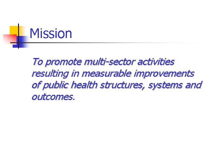 Mission To promote multi-sector activities resulting in measurable improvements of public health structures, systems