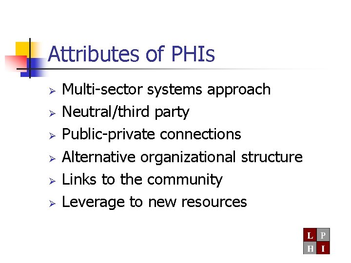 Attributes of PHIs Ø Ø Ø Multi-sector systems approach Neutral/third party Public-private connections Alternative