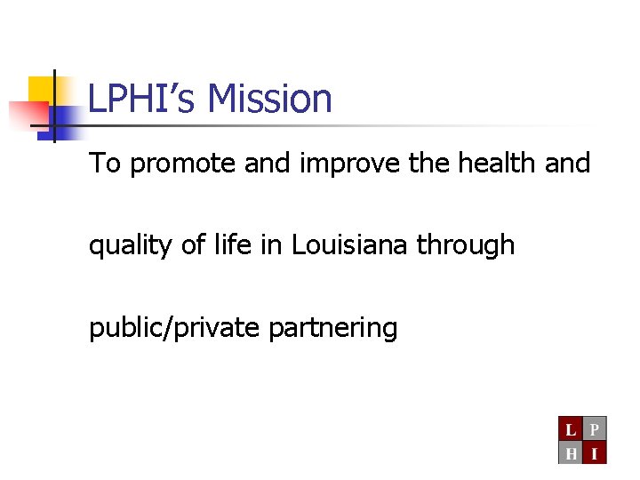 LPHI’s Mission To promote and improve the health and quality of life in Louisiana