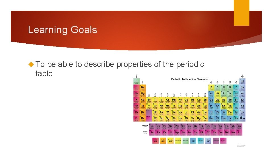 Learning Goals To be able to describe properties of the periodic table 