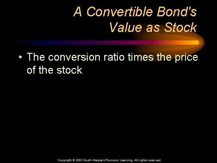 A Convertible Bond's Value as Stock • The conversion ratio times the price of