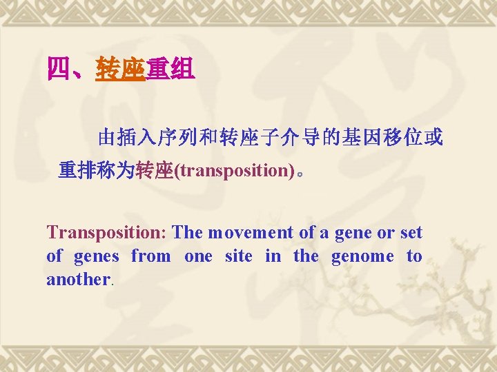 四、转座重组 由插入序列和转座子介导的基因移位或 重排称为转座(transposition)。 Transposition: The movement of a gene or set of genes from