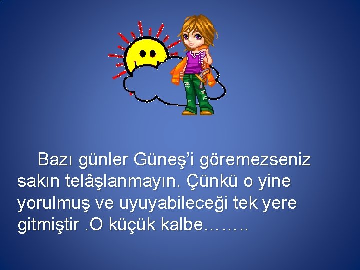 Bazı günler Güneş’i göremezseniz sakın telâşlanmayın. Çünkü o yine yorulmuş ve uyuyabileceği tek yere