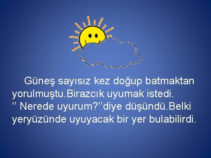 Güneş sayısız kez doğup batmaktan yorulmuştu. Birazcık uyumak istedi. ’’ Nerede uyurum? ’’diye düşündü.