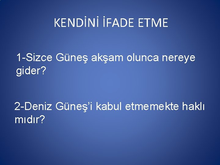 KENDİNİ İFADE ETME 1 -Sizce Güneş akşam olunca nereye gider? 2 -Deniz Güneş’i kabul