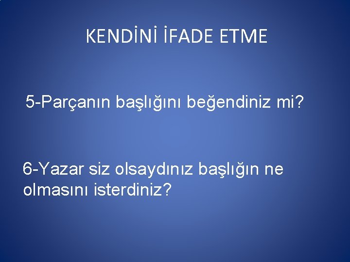 KENDİNİ İFADE ETME 5 -Parçanın başlığını beğendiniz mi? 6 -Yazar siz olsaydınız başlığın ne