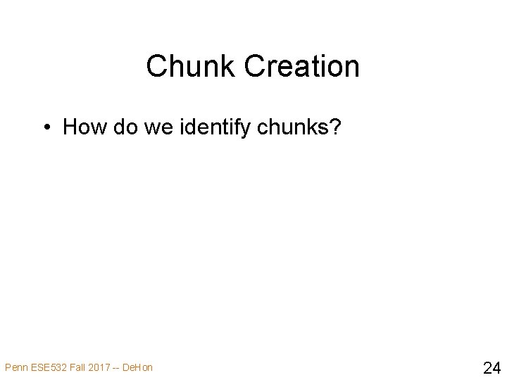 Chunk Creation • How do we identify chunks? Penn ESE 532 Fall 2017 --