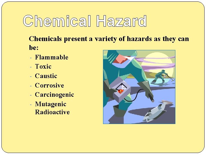 Chemical Hazard Chemicals present a variety of hazards as they can be: - Flammable