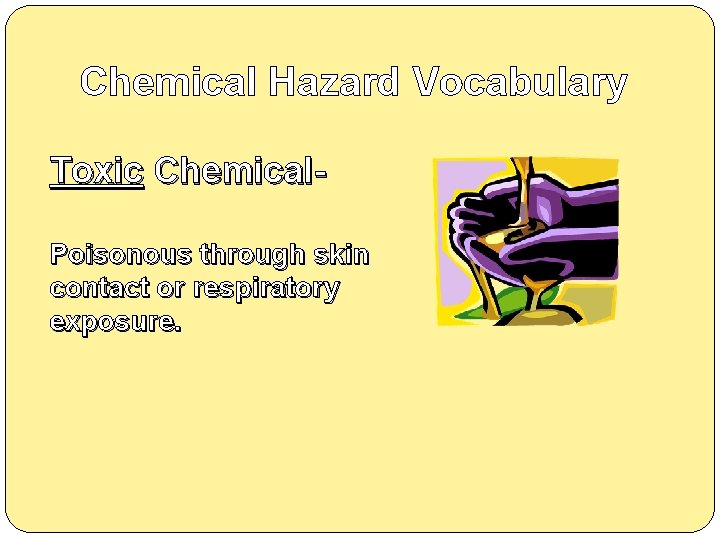 Chemical Hazard Vocabulary Toxic Chemical. Poisonous through skin contact or respiratory exposure. 