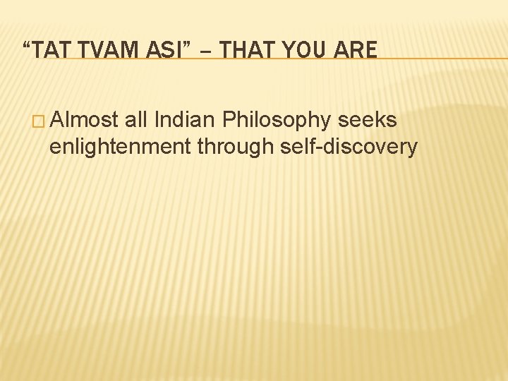 “TAT TVAM ASI” – THAT YOU ARE � Almost all Indian Philosophy seeks enlightenment