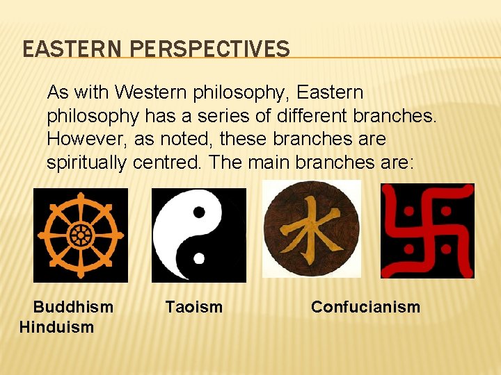 EASTERN PERSPECTIVES As with Western philosophy, Eastern philosophy has a series of different branches.