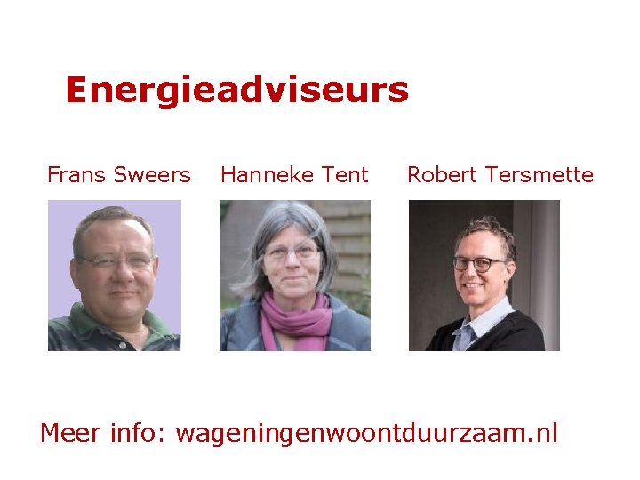Energieadviseurs Frans Sweers Hanneke Tent Robert Tersmette Meer info: wageningenwoontduurzaam. nl 