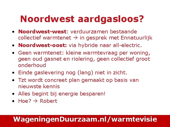 Noordwest aardgasloos? • Noordwest-west: verduurzamen bestaande collectief warmtenet in gesprek met Ennatuurlijk • Noordwest-oost: