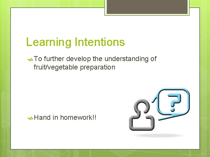 Learning Intentions To further develop the understanding of fruit/vegetable preparation Hand in homework!! 