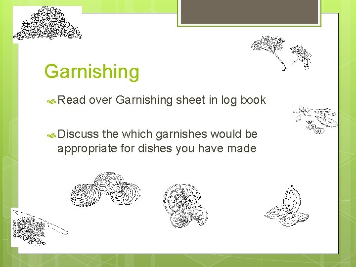 Garnishing Read over Garnishing sheet in log book Discuss the which garnishes would be