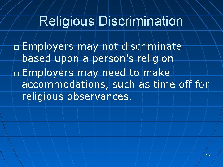 Religious Discrimination Employers may not discriminate based upon a person’s religion � Employers may