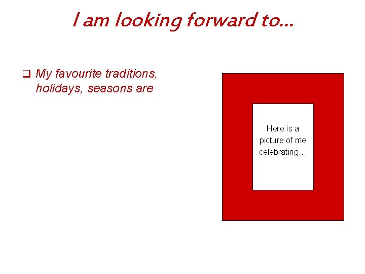 I am looking forward to… q My favourite traditions, holidays, seasons are Here is
