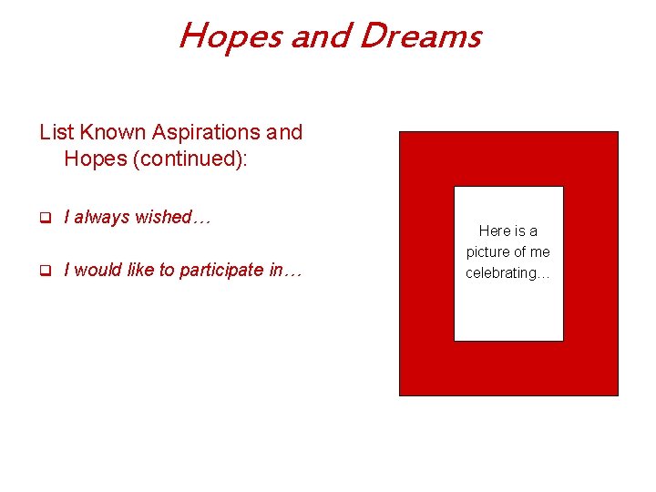 Hopes and Dreams List Known Aspirations and Hopes (continued): q I always wished… q