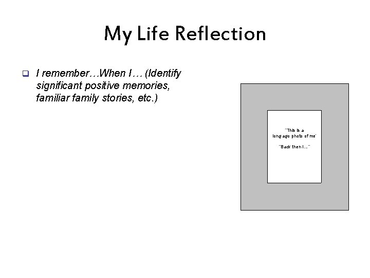 My Life Reflection q I remember…When I… (Identify significant positive memories, familiar family stories,