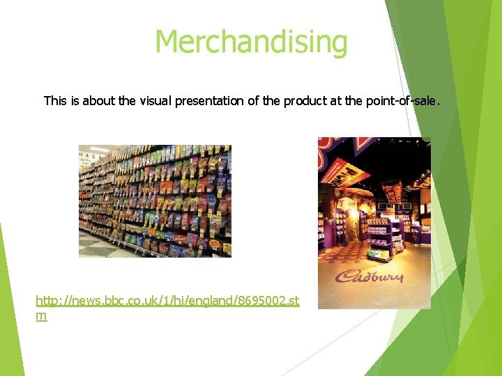 Merchandising This is about the visual presentation of the product at the point-of-sale. http: