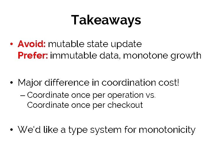 Takeaways • Avoid: mutable state update Prefer: immutable data, monotone growth • Major difference