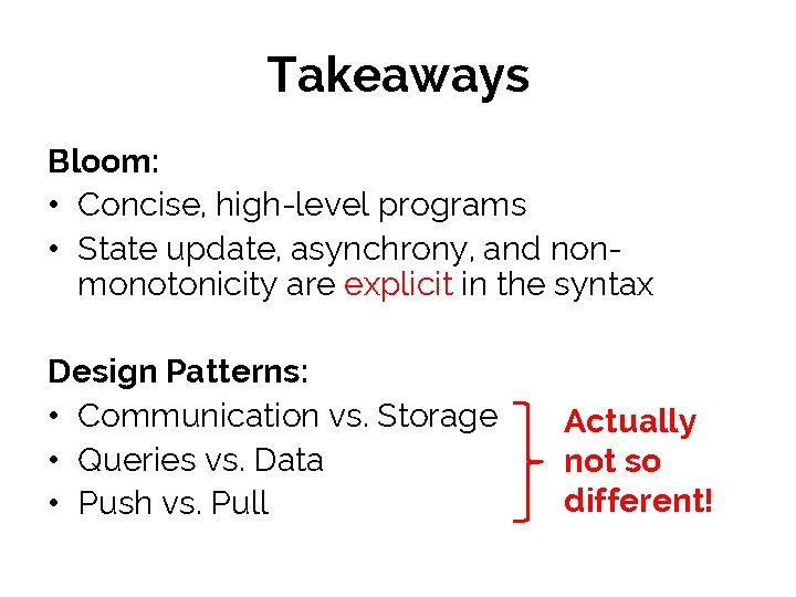 Takeaways Bloom: • Concise, high-level programs • State update, asynchrony, and nonmonotonicity are explicit