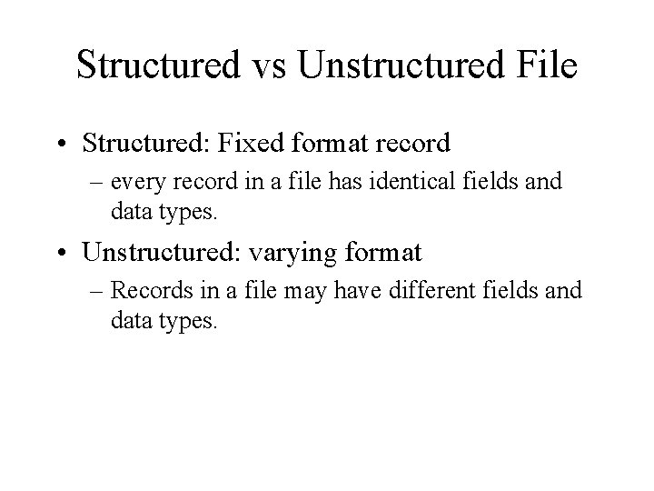 Structured vs Unstructured File • Structured: Fixed format record – every record in a