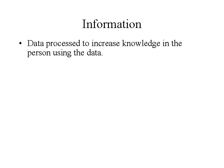 Information • Data processed to increase knowledge in the person using the data. 