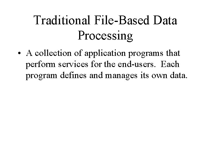Traditional File-Based Data Processing • A collection of application programs that perform services for
