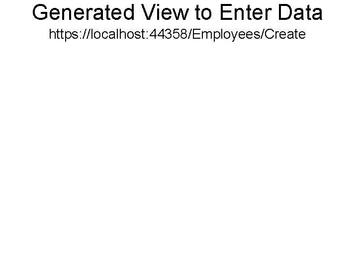 Generated View to Enter Data https: //localhost: 44358/Employees/Create 