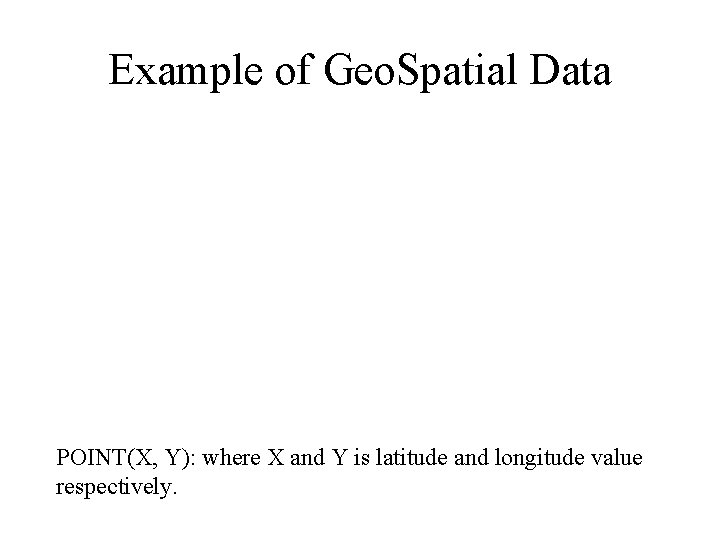 Example of Geo. Spatial Data POINT(X, Y): where X and Y is latitude and