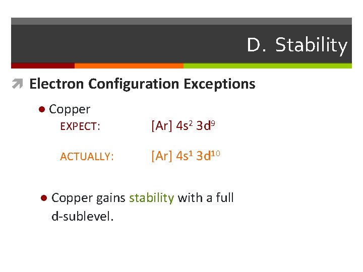 D. Stability Electron Configuration Exceptions l l Copper EXPECT: [Ar] 4 s 2 3