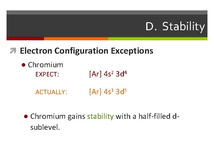 D. Stability Electron Configuration Exceptions l Chromium EXPECT: ACTUALLY: l [Ar] 4 s 2