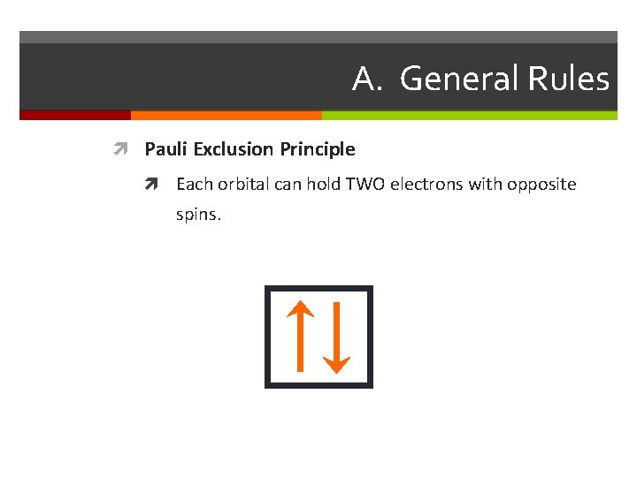 A. General Rules Pauli Exclusion Principle Each orbital can hold TWO electrons with opposite