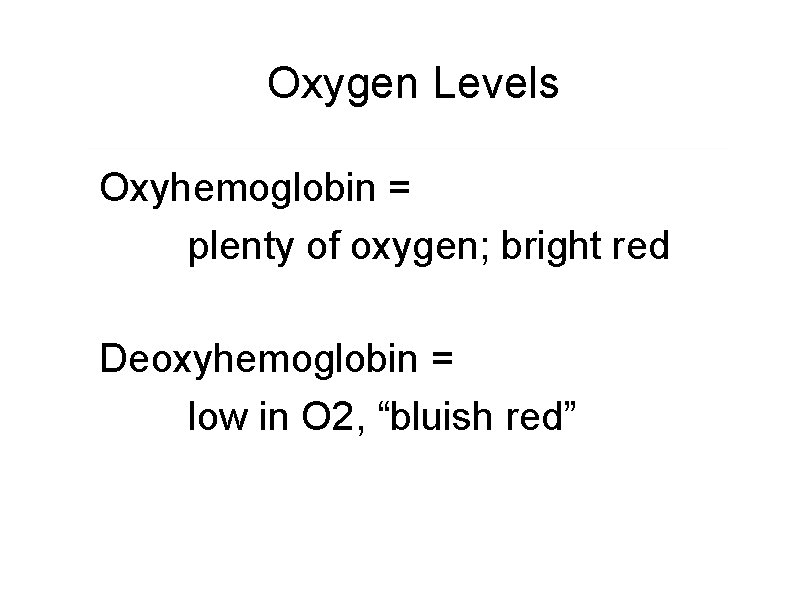Oxygen Levels Oxyhemoglobin = plenty of oxygen; bright red Deoxyhemoglobin = low in O