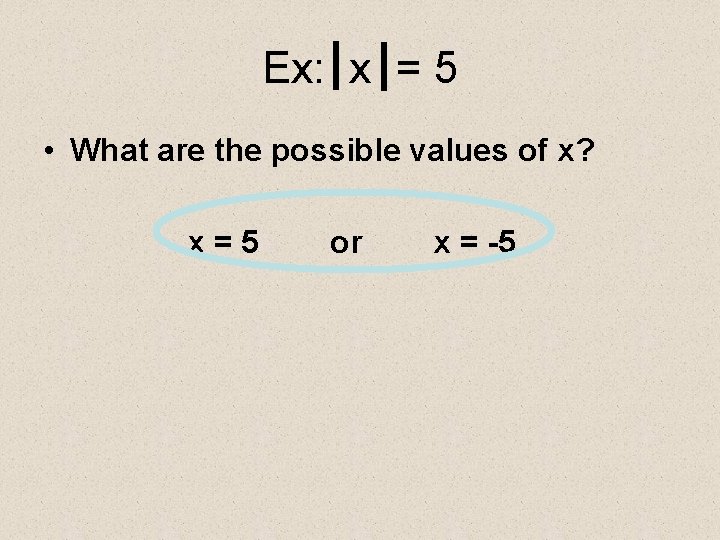 Ex: x = 5 • What are the possible values of x? x=5 or