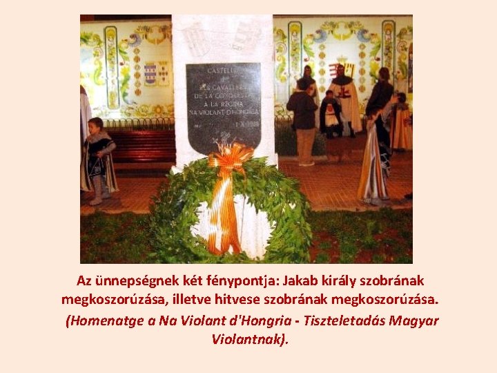 Az ünnepségnek két fénypontja: Jakab király szobrának megkoszorúzása, illetve hitvese szobrának megkoszorúzása. (Homenatge a