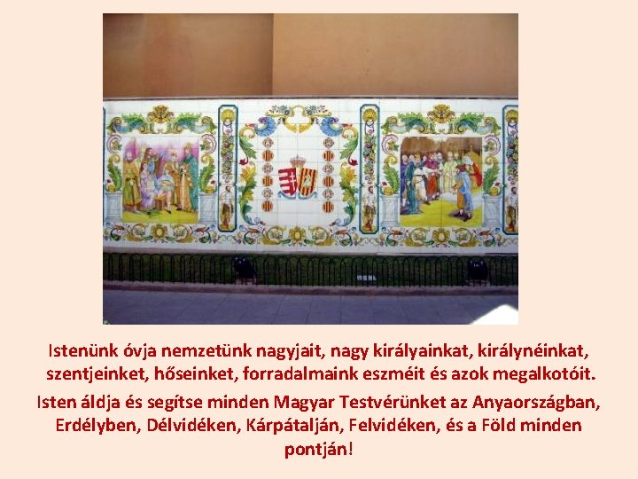 Istenünk óvja nemzetünk nagyjait, nagy királyainkat, királynéinkat, szentjeinket, hőseinket, forradalmaink eszméit és azok megalkotóit.