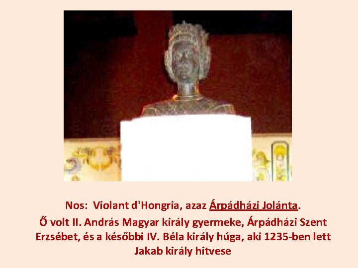 Nos: Violant d'Hongria, azaz Árpádházi Jolánta. Ő volt II. András Magyar király gyermeke, Árpádházi