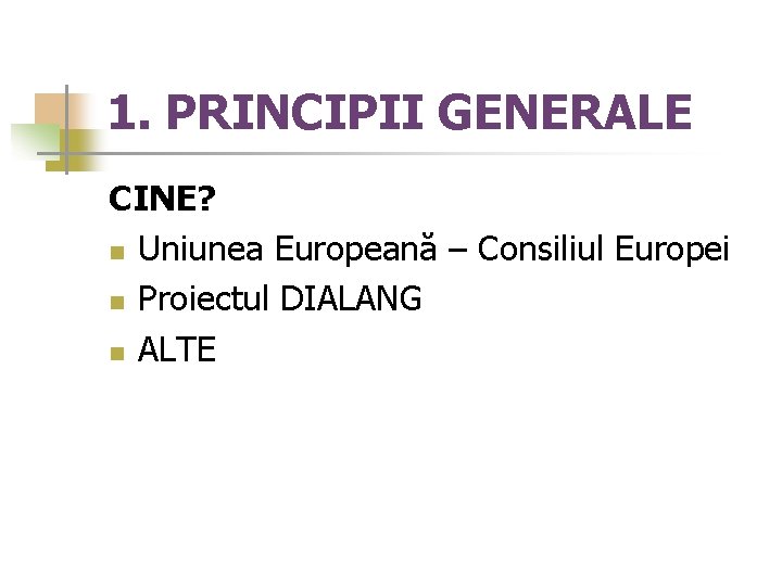 1. PRINCIPII GENERALE CINE? n Uniunea Europeană – Consiliul Europei n Proiectul DIALANG n