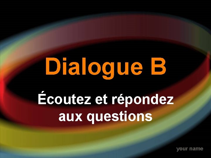 Dialogue B Écoutez et répondez aux questions your name 
