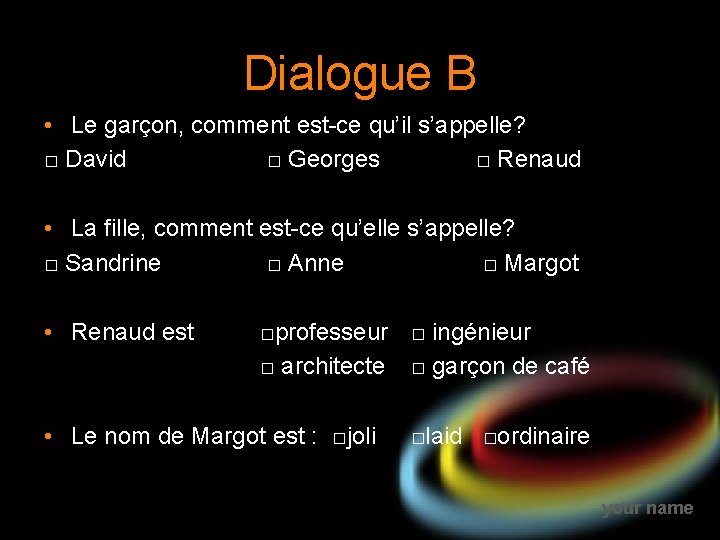 Dialogue B • Le garçon, comment est-ce qu’il s’appelle? □ David □ Georges □